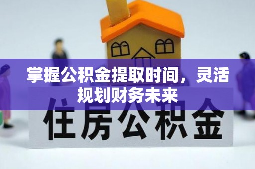 内乡掌握公积金提取时间，灵活规划财务未来