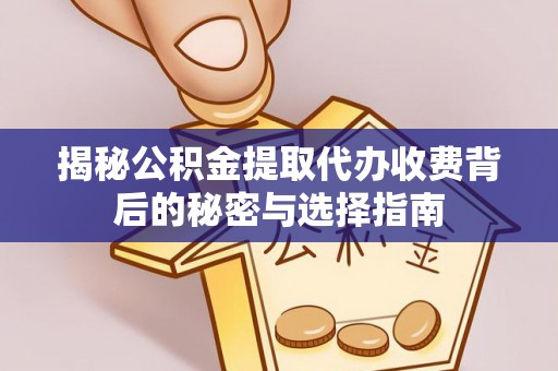 内乡揭秘公积金提取代办收费背后的秘密与选择指南