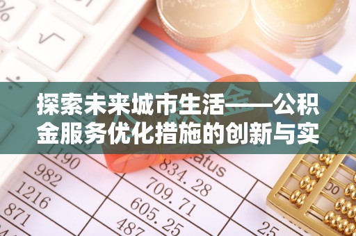 内乡探索未来城市生活——公积金服务优化措施的创新与实践