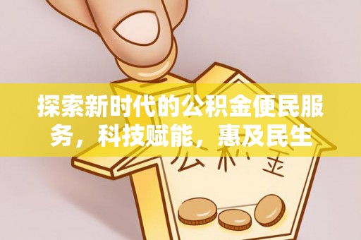 内乡探索新时代的公积金便民服务，科技赋能，惠及民生