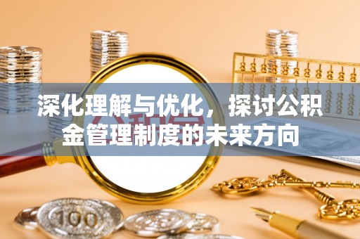 内乡深化理解与优化，探讨公积金管理制度的未来方向