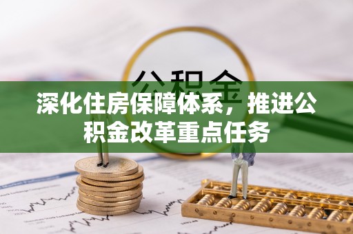 内乡深化住房保障体系，推进公积金改革重点任务