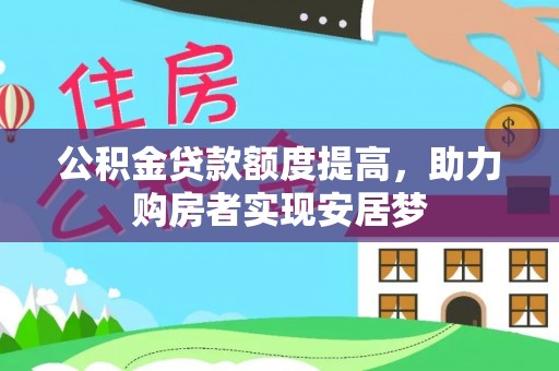 内乡公积金贷款额度提高，助力购房者实现安居梦