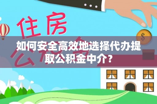 内乡如何安全高效地选择代办提取公积金中介？