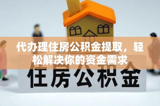 内乡代办理住房公积金提取，轻松解决你的资金需求