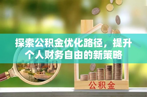 内乡探索公积金优化路径，提升个人财务自由的新策略