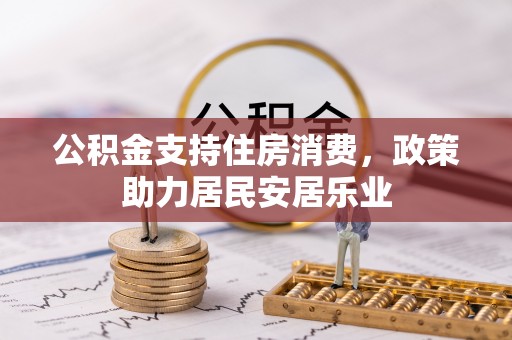 内乡公积金支持住房消费，政策助力居民安居乐业
