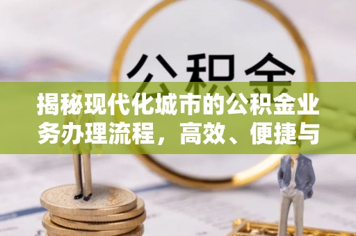 内乡揭秘现代化城市的公积金业务办理流程，高效、便捷与未来趋势