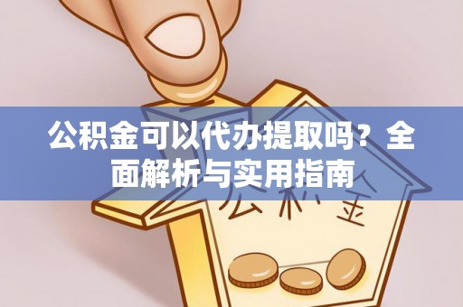 内乡公积金可以代办提取吗？全面解析与实用指南
