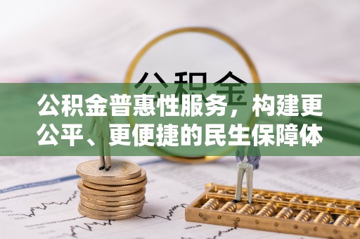 内乡公积金普惠性服务，构建更公平、更便捷的民生保障体系