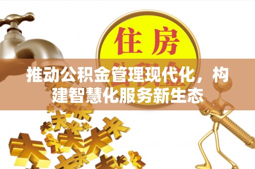 内乡推动公积金管理现代化，构建智慧化服务新生态