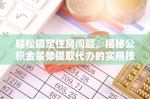 内乡轻松搞定住房问题，揭秘公积金装修提取代办的实用技巧