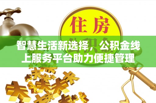 内乡智慧生活新选择，公积金线上服务平台助力便捷管理