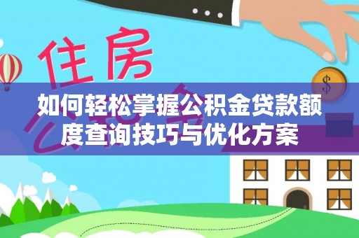 内乡如何轻松掌握公积金贷款额度查询技巧与优化方案