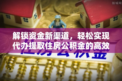 内乡解锁资金新渠道，轻松实现代办提取住房公积金的高效攻略