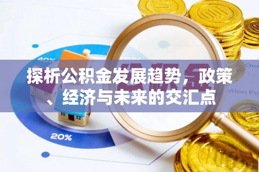 内乡探析公积金发展趋势，政策、经济与未来的交汇点