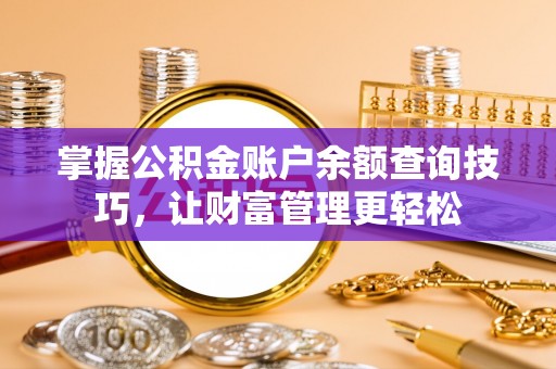 内乡掌握公积金账户余额查询技巧，让财富管理更轻松
