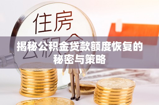 内乡揭秘公积金贷款额度恢复的秘密与策略