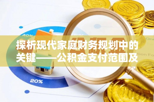 内乡探析现代家庭财务规划中的关键——公积金支付范围及其影响