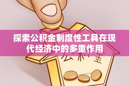 内乡探索公积金制度性工具在现代经济中的多重作用