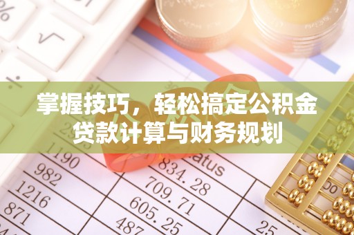 内乡掌握技巧，轻松搞定公积金贷款计算与财务规划
