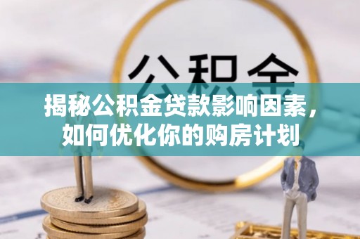 内乡揭秘公积金贷款影响因素，如何优化你的购房计划