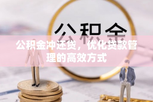 内乡公积金冲还贷，优化贷款管理的高效方式