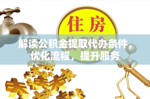 内乡解读公积金提取代办条件，优化流程，提升服务
