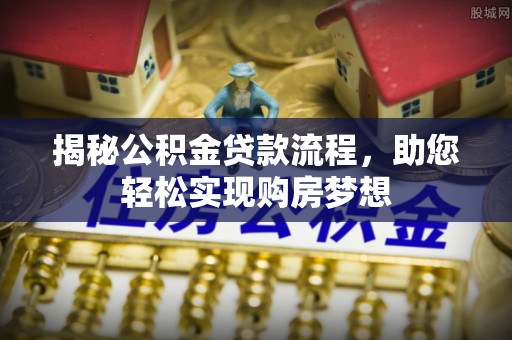 内乡揭秘公积金贷款流程，助您轻松实现购房梦想