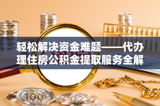 内乡轻松解决资金难题——代办理住房公积金提取服务全解析