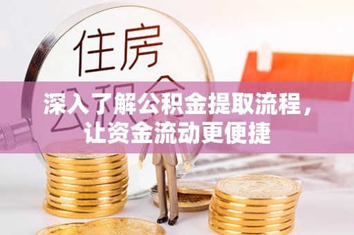 内乡深入了解公积金提取流程，让资金流动更便捷
