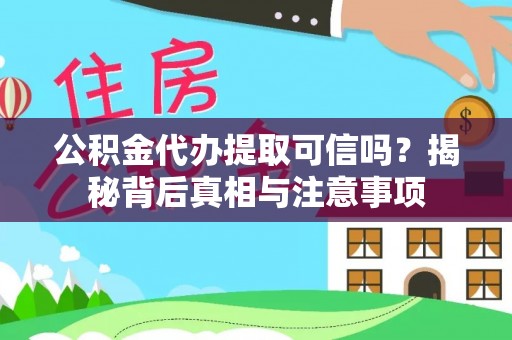 内乡公积金代办提取可信吗？揭秘背后真相与注意事项