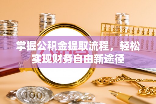 内乡掌握公积金提取流程，轻松实现财务自由新途径