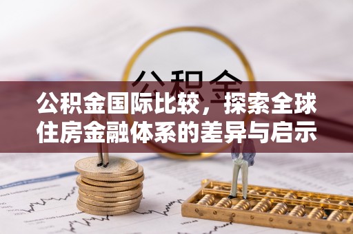 内乡公积金国际比较，探索全球住房金融体系的差异与启示