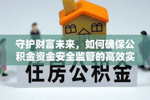 内乡守护财富未来，如何确保公积金资金安全监管的高效实施