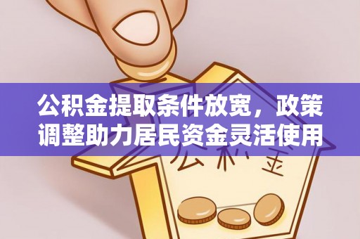 内乡公积金提取条件放宽，政策调整助力居民资金灵活使用