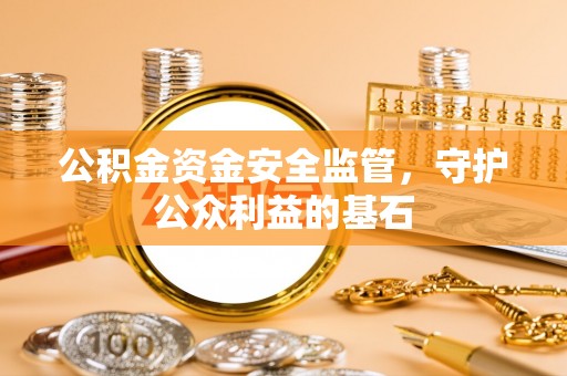 内乡公积金资金安全监管，守护公众利益的基石