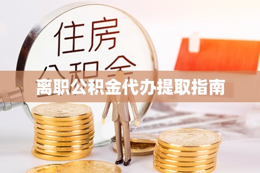 内乡离职公积金代办提取指南
